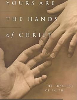 Yours Are the Hands of Christ: The Practice of Faith Hot on Sale